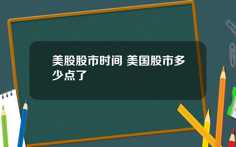 美股股市时间 美国股市多少点了